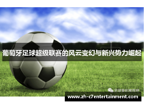 葡萄牙足球超级联赛的风云变幻与新兴势力崛起