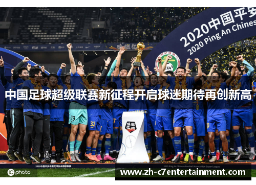中国足球超级联赛新征程开启球迷期待再创新高