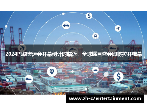 2024巴黎奥运会开幕倒计时临近，全球瞩目盛会即将拉开帷幕